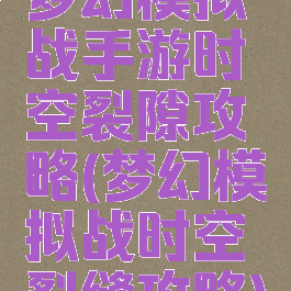 梦幻模拟战手游时空裂隙攻略(梦幻模拟战时空裂缝攻略)