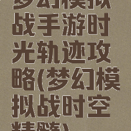 梦幻模拟战手游时光轨迹攻略(梦幻模拟战时空精髓)