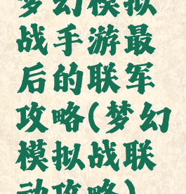 梦幻模拟战手游最后的联军攻略(梦幻模拟战联动攻略)