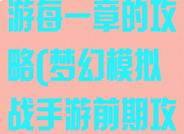 梦幻模拟战手游每一章的攻略(梦幻模拟战手游前期攻略)