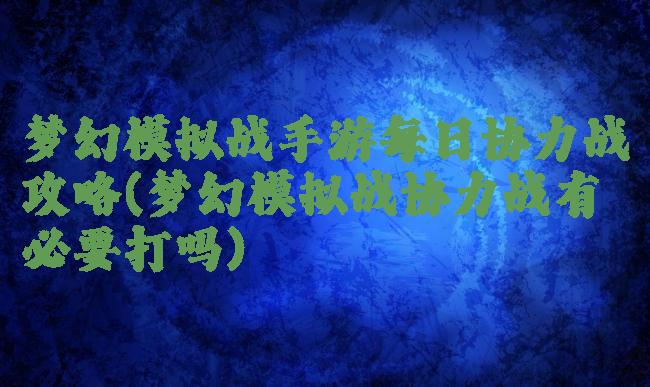 梦幻模拟战手游每日协力战攻略(梦幻模拟战协力战有必要打吗)