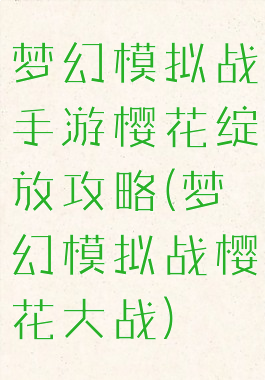 梦幻模拟战手游樱花绽放攻略(梦幻模拟战樱花大战)