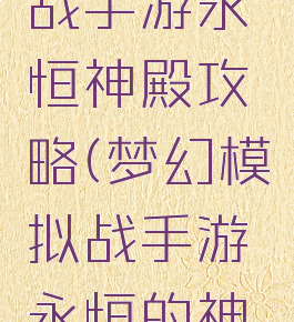 梦幻模拟战手游永恒神殿攻略(梦幻模拟战手游永恒的神殿攻略)