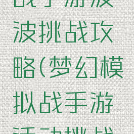 梦幻模拟战手游波波挑战攻略(梦幻模拟战手游活动挑战攻略)