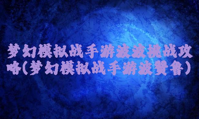 梦幻模拟战手游波波挑战攻略(梦幻模拟战手游波赞鲁)