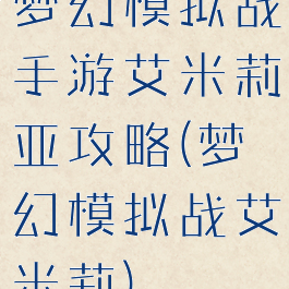 梦幻模拟战手游艾米莉亚攻略(梦幻模拟战艾米莉)