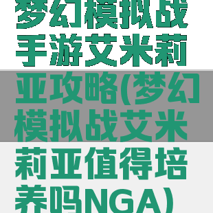 梦幻模拟战手游艾米莉亚攻略(梦幻模拟战艾米莉亚值得培养吗NGA)