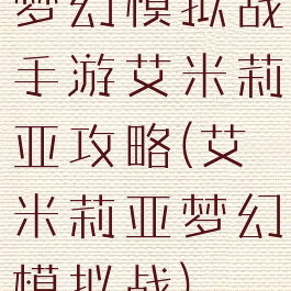 梦幻模拟战手游艾米莉亚攻略(艾米莉亚梦幻模拟战)