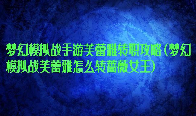 梦幻模拟战手游芙蕾雅转职攻略(梦幻模拟战芙蕾雅怎么转蔷薇女王)