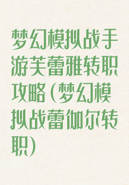 梦幻模拟战手游芙蕾雅转职攻略(梦幻模拟战蕾伽尔转职)