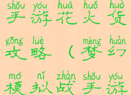 梦幻模拟战手游花火货攻略(梦幻模拟战手游花t装备)