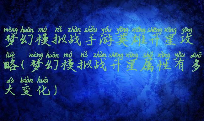 梦幻模拟战手游英雄升星攻略(梦幻模拟战升星属性有多大变化)