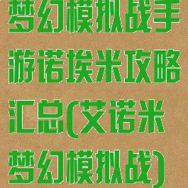 梦幻模拟战手游诺埃米攻略汇总(艾诺米梦幻模拟战)