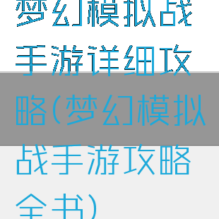 梦幻模拟战手游详细攻略(梦幻模拟战手游攻略全书)