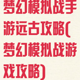 梦幻模拟战手游远古攻略(梦幻模拟战游戏攻略)