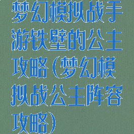 梦幻模拟战手游铁壁的公主攻略(梦幻模拟战公主阵容攻略)