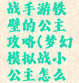 梦幻模拟战手游铁壁的公主攻略(梦幻模拟战小公主怎么获得)