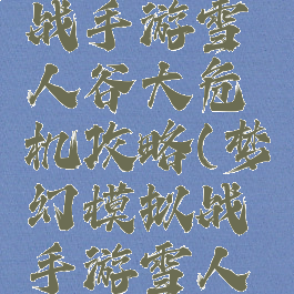 梦幻模拟战手游雪人谷大危机攻略(梦幻模拟战手游雪人拯救计划)