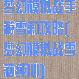 梦幻模拟战手游雪莉攻略(梦幻模拟战雪莉纯心)