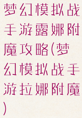 梦幻模拟战手游露娜附魔攻略(梦幻模拟战手游拉娜附魔)