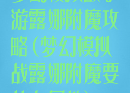 梦幻模拟战手游露娜附魔攻略(梦幻模拟战露娜附魔要什么属性)