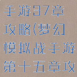 梦幻模拟战手游37章攻略(梦幻模拟战手游第十五章攻略)