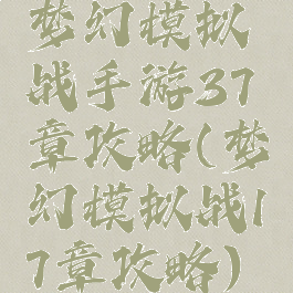 梦幻模拟战手游37章攻略(梦幻模拟战17章攻略)