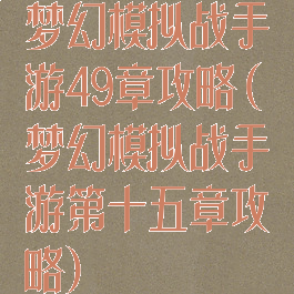 梦幻模拟战手游49章攻略(梦幻模拟战手游第十五章攻略)