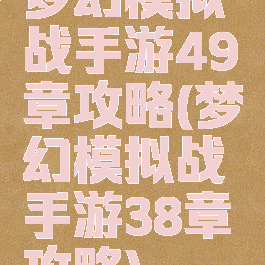 梦幻模拟战手游49章攻略(梦幻模拟战手游38章攻略)