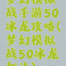 梦幻模拟战手游50冰龙攻略(梦幻模拟战50冰龙打法)