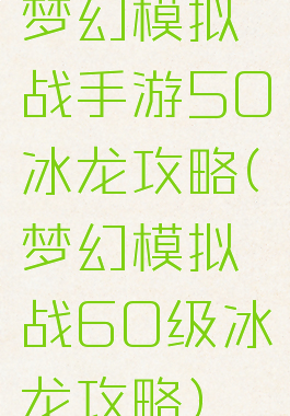 梦幻模拟战手游50冰龙攻略(梦幻模拟战60级冰龙攻略)