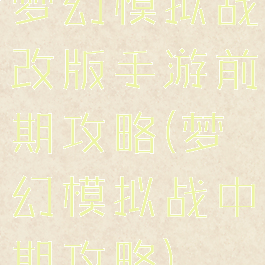 梦幻模拟战改版手游前期攻略(梦幻模拟战中期攻略)