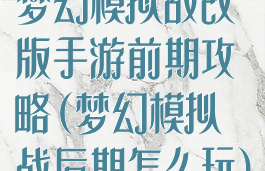 梦幻模拟战改版手游前期攻略(梦幻模拟战后期怎么玩)