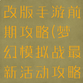 梦幻模拟战改版手游前期攻略(梦幻模拟战最新活动攻略)
