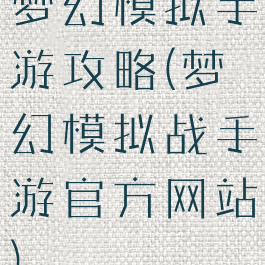 梦幻模拟手游攻略(梦幻模拟战手游官方网站)