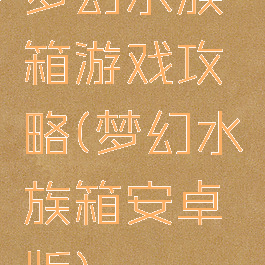 梦幻水族箱游戏攻略(梦幻水族箱安卓版)