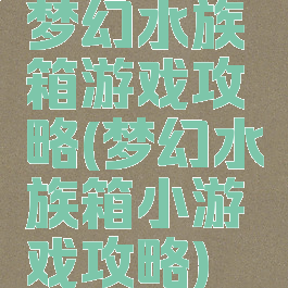 梦幻水族箱游戏攻略(梦幻水族箱小游戏攻略)