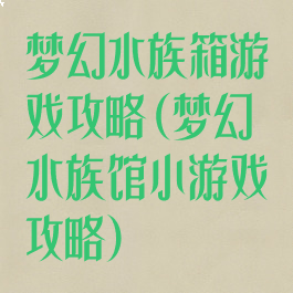 梦幻水族箱游戏攻略(梦幻水族馆小游戏攻略)