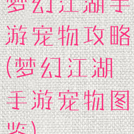 梦幻江湖手游宠物攻略(梦幻江湖手游宠物图鉴)