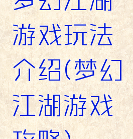 梦幻江湖游戏玩法介绍(梦幻江湖游戏攻略)