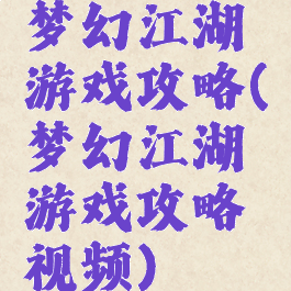 梦幻江湖游戏攻略(梦幻江湖游戏攻略视频)