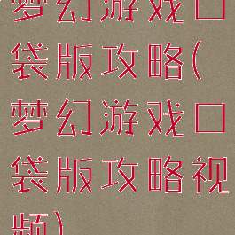 梦幻游戏口袋版攻略(梦幻游戏口袋版攻略视频)