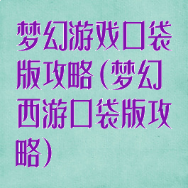 梦幻游戏口袋版攻略(梦幻西游口袋版攻略)