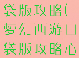 梦幻游戏口袋版攻略(梦幻西游口袋版攻略心得)