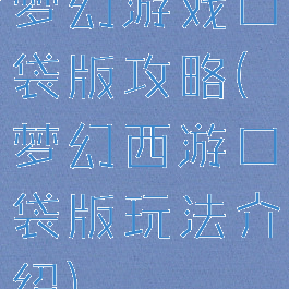 梦幻游戏口袋版攻略(梦幻西游口袋版玩法介绍)