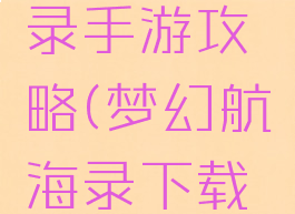 梦幻航海录手游攻略(梦幻航海录下载安装)