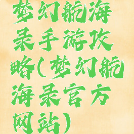 梦幻航海录手游攻略(梦幻航海录官方网站)