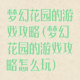 梦幻花园的游戏攻略(梦幻花园的游戏攻略怎么玩)