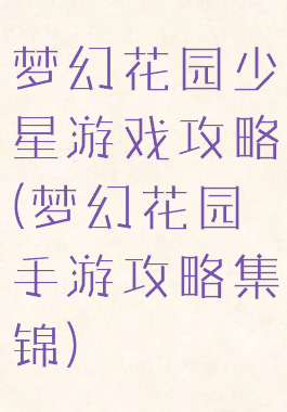 梦幻花园少星游戏攻略(梦幻花园手游攻略集锦)