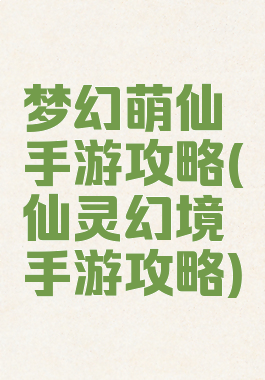 梦幻萌仙手游攻略(仙灵幻境手游攻略)